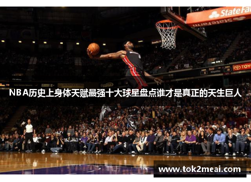 NBA历史上身体天赋最强十大球星盘点谁才是真正的天生巨人